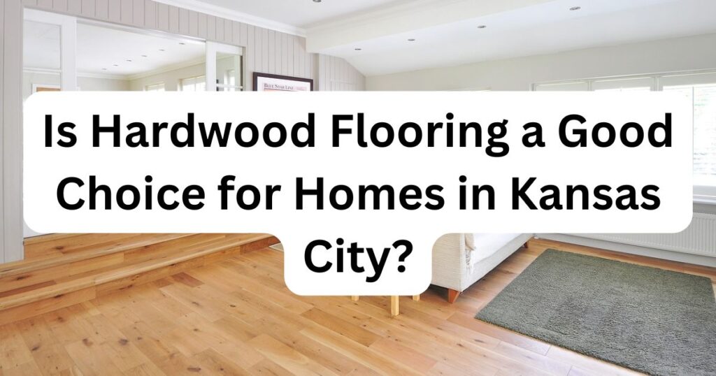 Hardwood image with caption Is Hardwood Flooring a Good Choice for Homes in Kansas City?